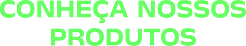 CONHEÇA NOSSOS PRODUTOS CONHEÇA NOSSOS PRODUTOS
